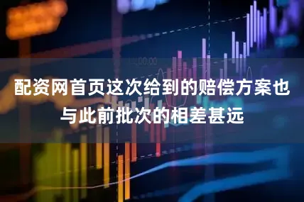 配资网首页这次给到的赔偿方案也与此前批次的相差甚远