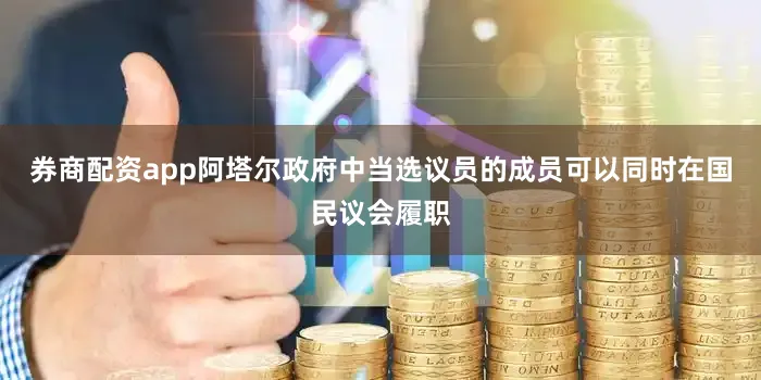 券商配资app阿塔尔政府中当选议员的成员可以同时在国民议会履职