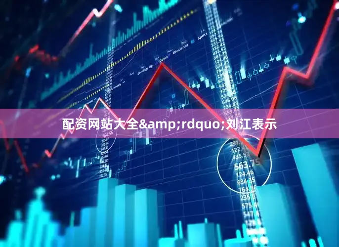配资网站大全&rdquo;刘江表示