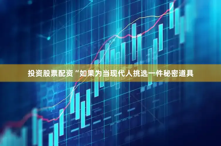 投资股票配资“如果为当现代人挑选一件秘密道具