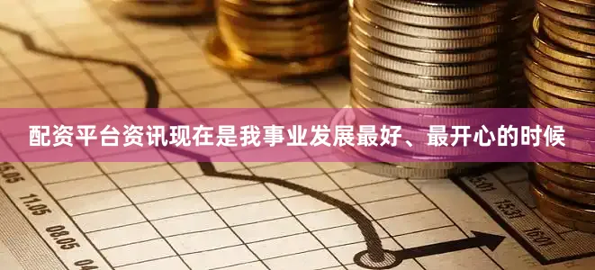 配资平台资讯现在是我事业发展最好、最开心的时候