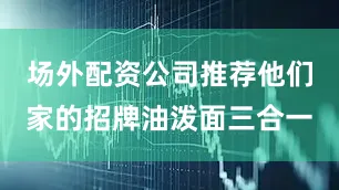 场外配资公司推荐他们家的招牌油泼面三合一