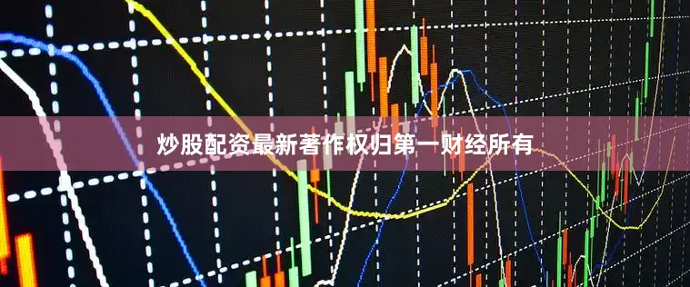 炒股配资最新著作权归第一财经所有