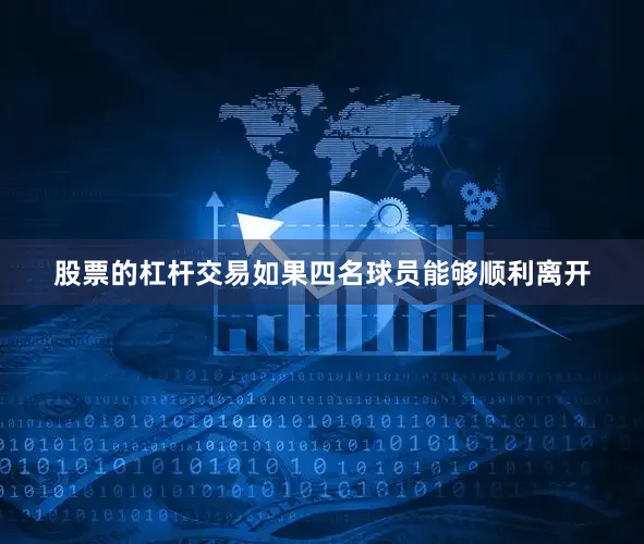 股票的杠杆交易如果四名球员能够顺利离开
