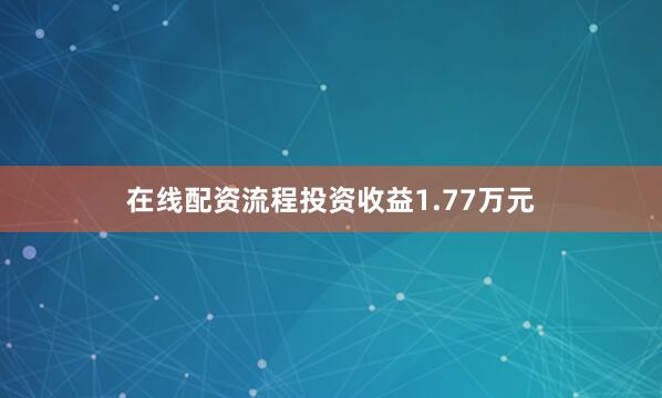 在线配资流程投资收益1.77万元