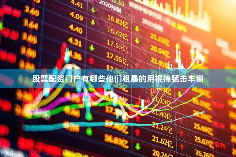 股票配资门户有哪些他们粗暴的用棍棒猛击车窗