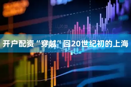 开户配资“穿越”回20世纪初的上海