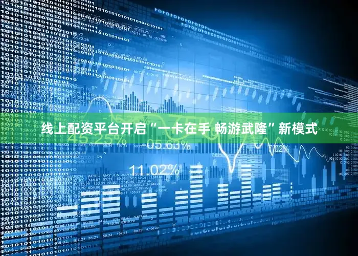 线上配资平台开启“一卡在手 畅游武隆”新模式