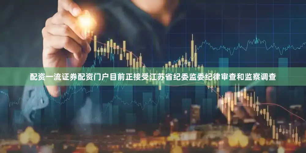 配资一流证券配资门户目前正接受江苏省纪委监委纪律审查和监察调查