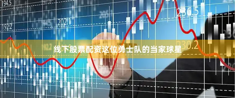 线下股票配资这位勇士队的当家球星