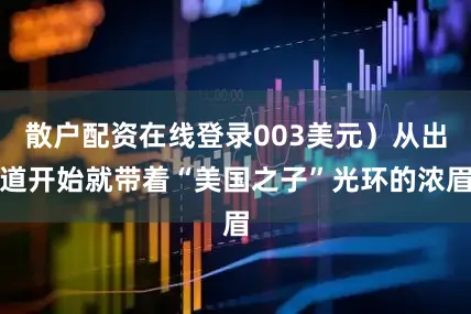散户配资在线登录003美元）从出道开始就带着“美国之子”光环的浓眉