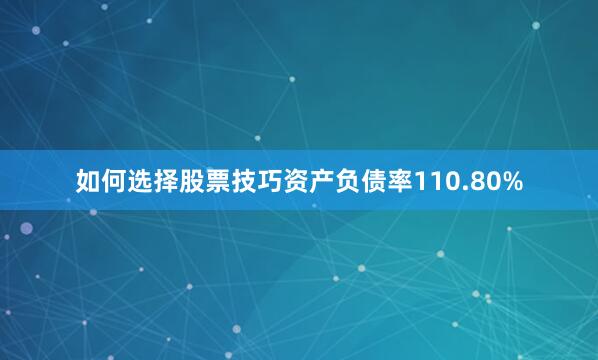 如何选择股票技巧资产负债率110.80%