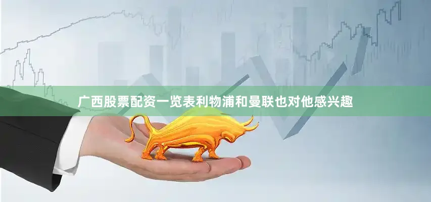 广西股票配资一览表利物浦和曼联也对他感兴趣