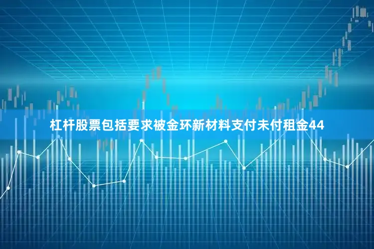 杠杆股票包括要求被金环新材料支付未付租金44