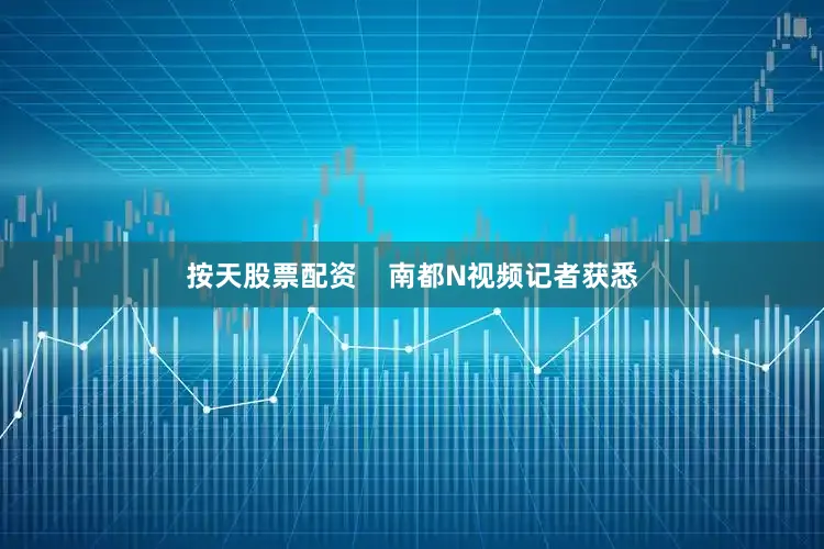 按天股票配资    南都N视频记者获悉