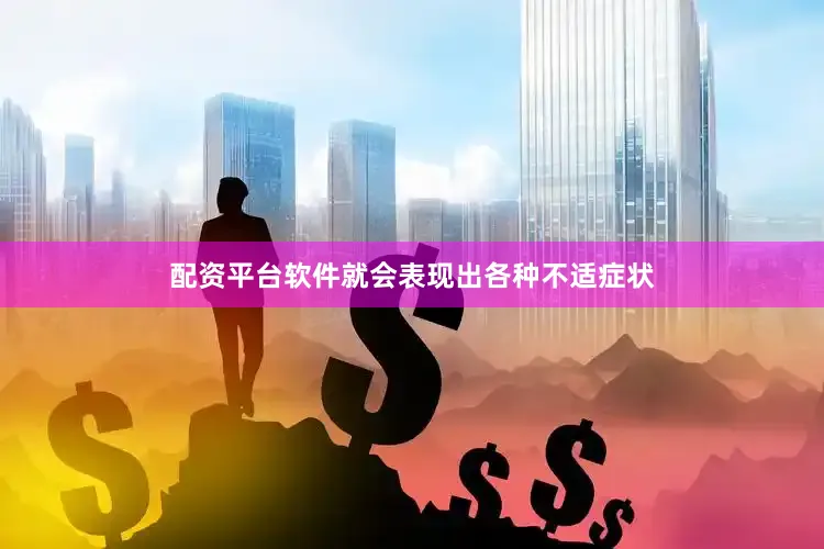 配资平台软件就会表现出各种不适症状