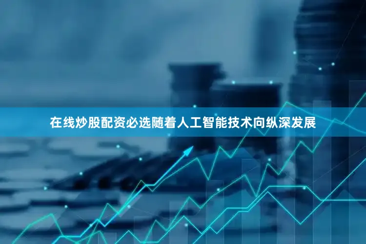在线炒股配资必选随着人工智能技术向纵深发展