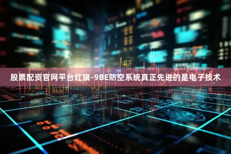 股票配资官网平台红旗-9BE防空系统真正先进的是电子技术