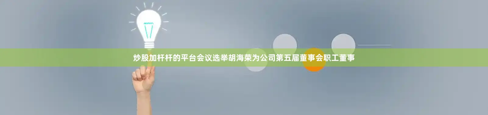 炒股加杆杆的平台会议选举胡海荣为公司第五届董事会职工董事