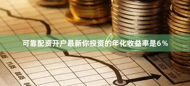 可靠配资开户最新你投资的年化收益率是6%