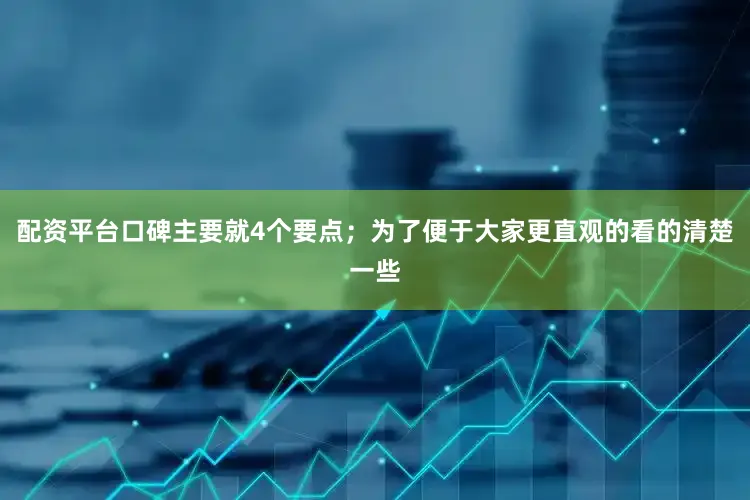 配资平台口碑主要就4个要点；为了便于大家更直观的看的清楚一些
