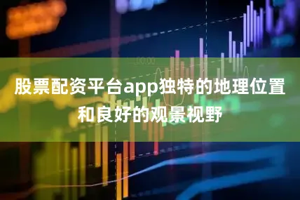 股票配资平台app独特的地理位置和良好的观景视野