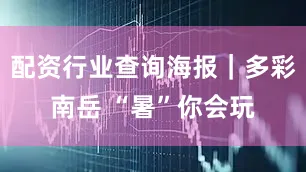 配资行业查询海报｜多彩南岳 “暑”你会玩