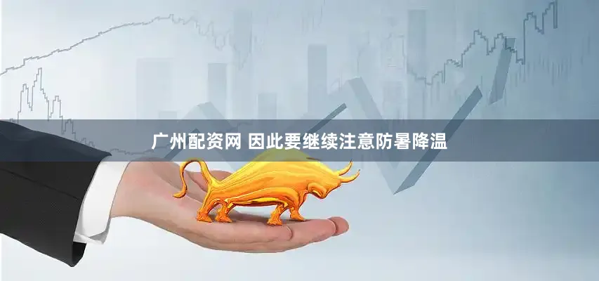 广州配资网 因此要继续注意防暑降温