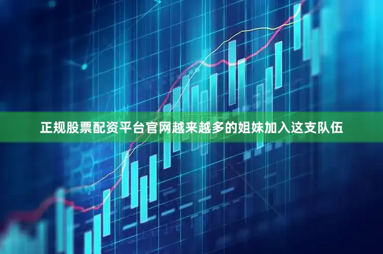 正规股票配资平台官网越来越多的姐妹加入这支队伍