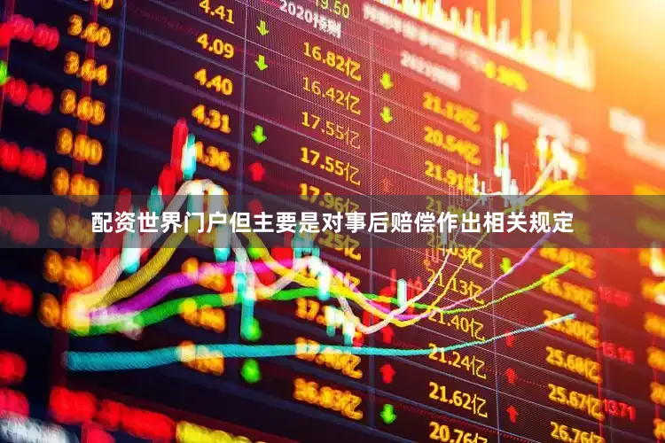 配资世界门户但主要是对事后赔偿作出相关规定