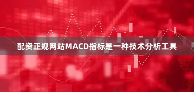 配资正规网站MACD指标是一种技术分析工具