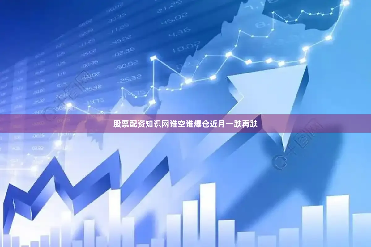 股票配资知识网谁空谁爆仓近月一跌再跌