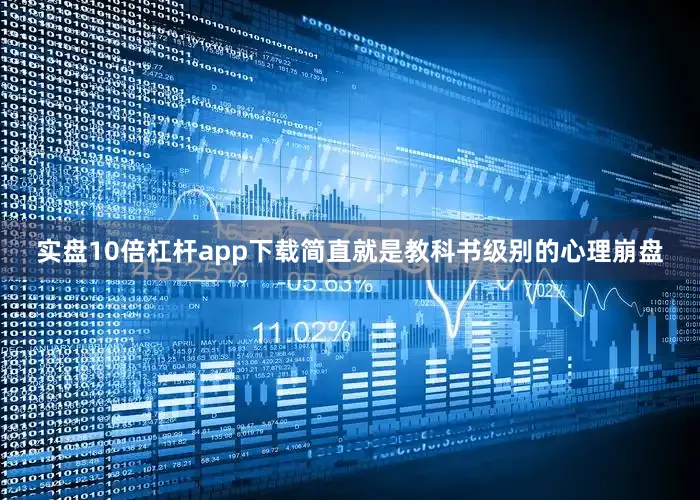实盘10倍杠杆app下载简直就是教科书级别的心理崩盘