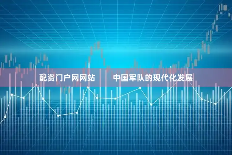 配资门户网网站        中国军队的现代化发展